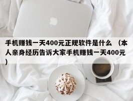 手机赚钱一天400元正规软件是什么 （本人亲身经历告诉大家手机赚钱一天400元 ）
