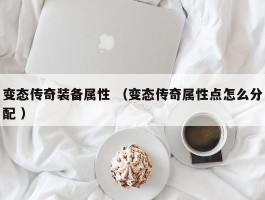 变态传奇装备属性 （变态传奇属性点怎么分配 ）
