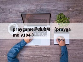 praygame游戏攻略 （praygame v104 ）