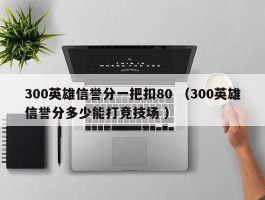 300英雄信誉分一把扣80 （300英雄信誉分多少能打竞技场 ）