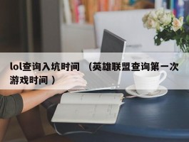 lol查询入坑时间 （英雄联盟查询第一次游戏时间 ）