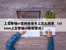 上古卷轴ol官网登录不上怎么回事 （steam上古卷轴ol登录错误 ）