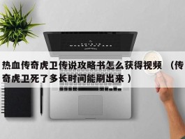 热血传奇虎卫传说攻略书怎么获得视频 （传奇虎卫死了多长时间能刷出来 ）