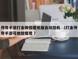 传奇手游打金微信提现版自动挂机 （打金传奇手游可微信提现 ）