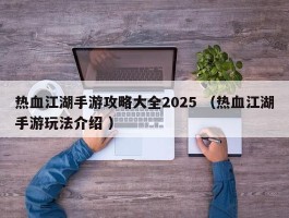 热血江湖手游攻略大全2025 （热血江湖手游玩法介绍 ）