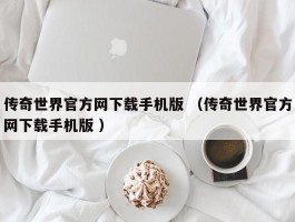 传奇世界官方网下载手机版 （传奇世界官方网下载手机版 ）