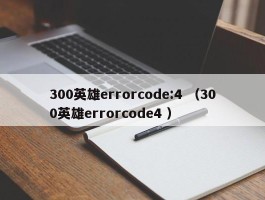 300英雄errorcode:4 （300英雄errorcode4 ）