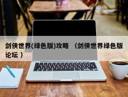 剑侠世界(绿色版)攻略 （剑侠世界绿色版论坛 ）