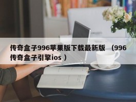传奇盒子996苹果版下载最新版 （996传奇盒子引擎ios ）