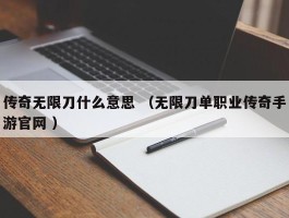 传奇无限刀什么意思 （无限刀单职业传奇手游官网 ）