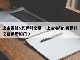 上古卷轴5瓦罗科之墓 （上古卷轴5瓦罗科之墓被堵的门 ）