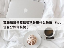 英雄联盟恢复信誉积分玩什么最快 （lol信誉分如何恢复 ）