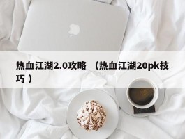 热血江湖2.0攻略 （热血江湖20pk技巧 ）