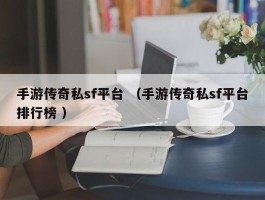 手游传奇私sf平台 （手游传奇私sf平台排行榜 ）