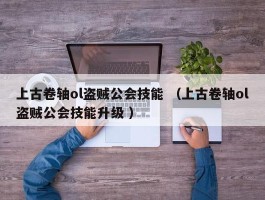上古卷轴ol盗贼公会技能 （上古卷轴ol盗贼公会技能升级 ）
