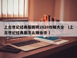 上古世纪经典服搬砖2020攻略大全 （上古世纪经典服怎么赚金币 ）