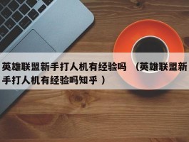 英雄联盟新手打人机有经验吗 （英雄联盟新手打人机有经验吗知乎 ）