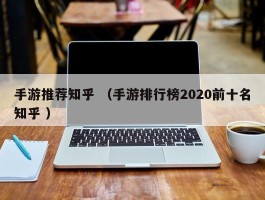 手游推荐知乎 （手游排行榜2020前十名知乎 ）