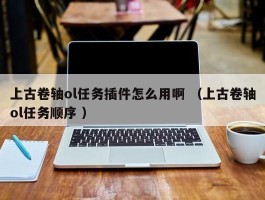上古卷轴ol任务插件怎么用啊 （上古卷轴ol任务顺序 ）