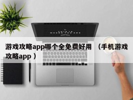 游戏攻略app哪个全免费好用 （手机游戏攻略app ）