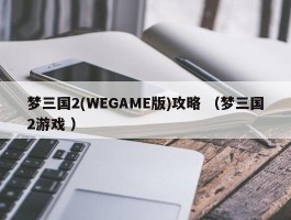 梦三国2(WEGAME版)攻略 （梦三国2游戏 ）