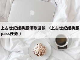 上古世纪经典服颂歌游侠 （上古世纪经典服pass任务 ）