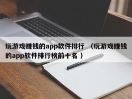 玩游戏赚钱的app软件排行 （玩游戏赚钱的app软件排行榜前十名 ）