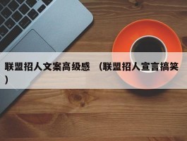 联盟招人文案高级感 （联盟招人宣言搞笑 ）