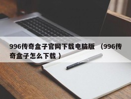 996传奇盒子官网下载电脑版 （996传奇盒子怎么下载 ）