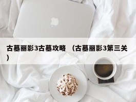 古墓丽影3古墓攻略 （古墓丽影3第三关 ）