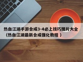 热血江湖手游合成3-4必上技巧图片大全 （热血江湖最新合成强化教程 ）