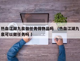 热血江湖九泉做任务得物品吗 （热血江湖九泉可以做任务吗 ）
