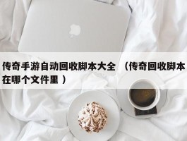 传奇手游自动回收脚本大全 （传奇回收脚本在哪个文件里 ）