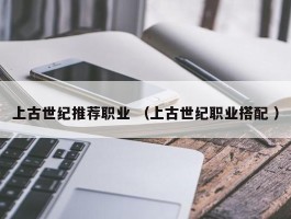 上古世纪推荐职业 （上古世纪职业搭配 ）