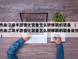 热血江湖手游强化装备怎么转移新的装备 （热血江湖手游强化装备怎么转移新的装备属性 ）