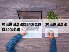 神话庄园法诺拉24怎么过 （神话庄园法诺拉25怎么过 ）
