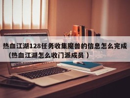 热血江湖128任务收集魔兽的信息怎么完成 （热血江湖怎么收门派成员 ）