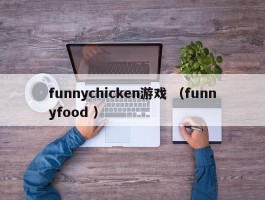 详细阅读:funnychicken游戏 (funnyfood ) funnychicken游戏 (funnyfood )
