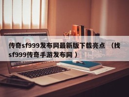 传奇sf999发布网最新版下载亮点 （找sf999传奇手游发布网 ）
