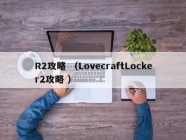 R2攻略 （LovecraftLocker2攻略 ）