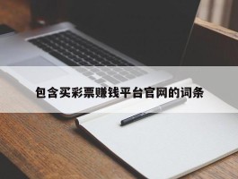 包含买彩票赚钱平台官网的词条