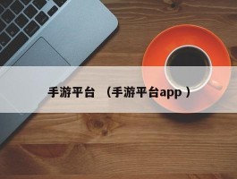 手游平台 （手游平台app ）
