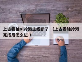 上古卷轴ol冷港主线断了 （上古卷轴冷港完成后怎么进 ）