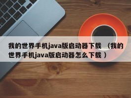 我的世界手机java版启动器下载 （我的世界手机java版启动器怎么下载 ）