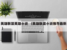 英雄联盟英雄小说 （英雄联盟小说推荐最新 ）