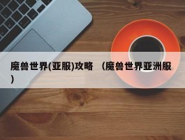 魔兽世界(亚服)攻略 （魔兽世界亚洲服 ）