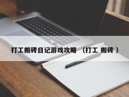 打工搬砖日记游戏攻略 （打工 搬砖 ）