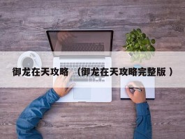 御龙在天攻略 （御龙在天攻略完整版 ）