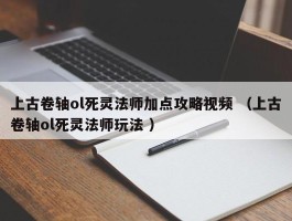 上古卷轴ol死灵法师加点攻略视频 （上古卷轴ol死灵法师玩法 ）