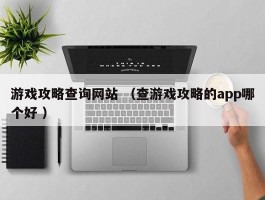 游戏攻略查询网站 （查游戏攻略的app哪个好 ）